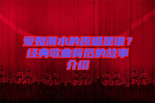 愛如潮水的原唱是誰？經典歌曲背后的故事介紹