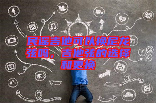 民謠吉他可以換尼龍弦嗎，吉他弦的選擇和更換