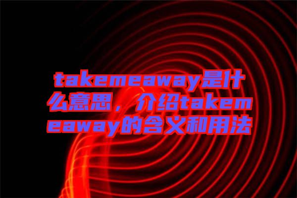 takemeaway是什么意思，介紹takemeaway的含義和用法