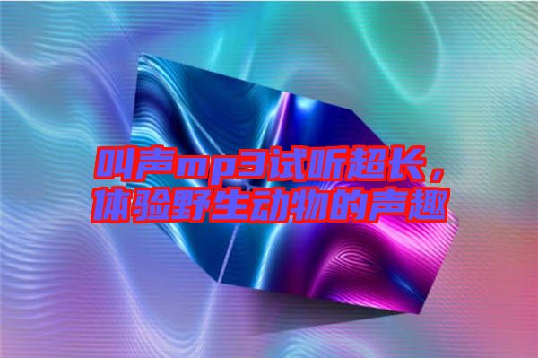 叫聲mp3試聽超長，體驗野生動物的聲趣