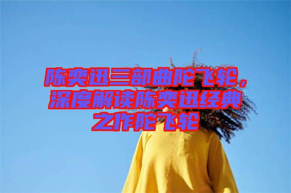 陳奕迅三部曲陀飛輪，深度解讀陳奕迅經典之作陀飛輪