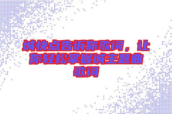 城快點告訴你歌詞，讓你輕松掌握城主題曲歌詞