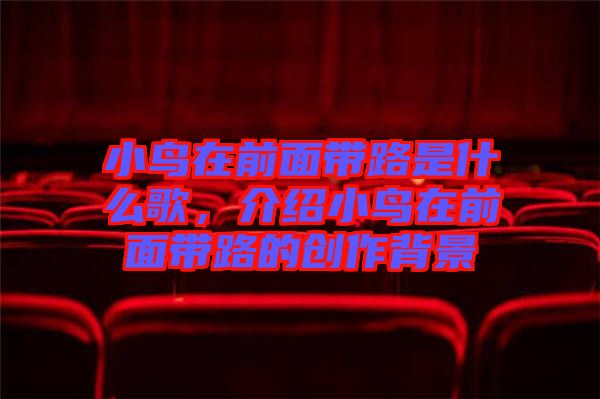 小鳥(niǎo)在前面帶路是什么歌，介紹小鳥(niǎo)在前面帶路的創(chuàng)作背景