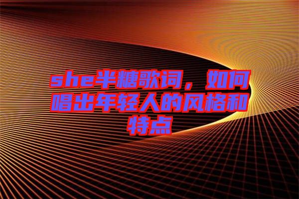 she半糖歌詞，如何唱出年輕人的風(fēng)格和特點(diǎn)