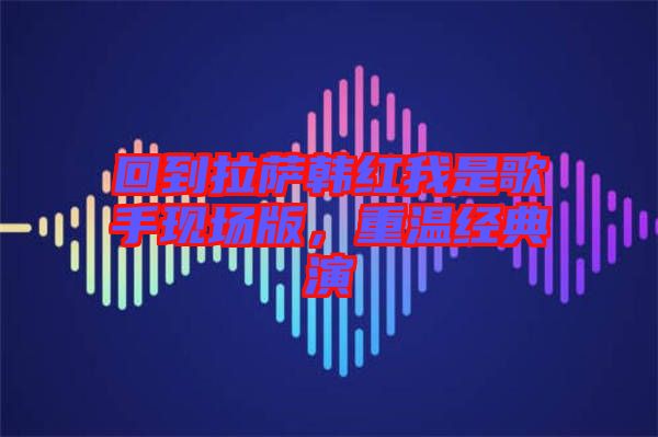 回到拉薩韓紅我是歌手現(xiàn)場版，重溫經(jīng)典演