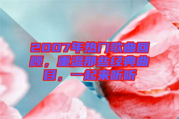 2007年熱門歌曲回顧，重溫那些經典曲目，一起來聽聽