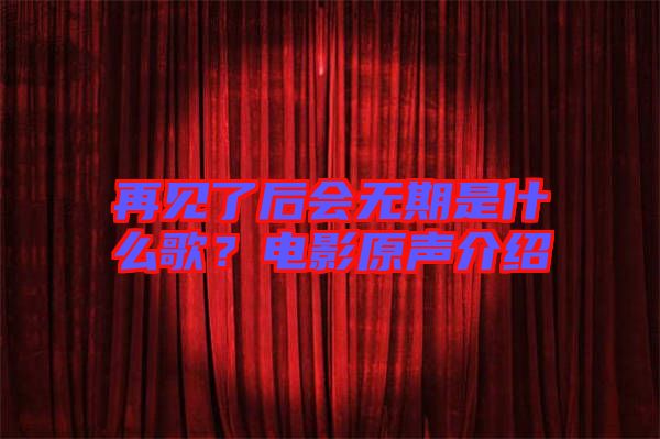 再見了后會無期是什么歌？電影原聲介紹