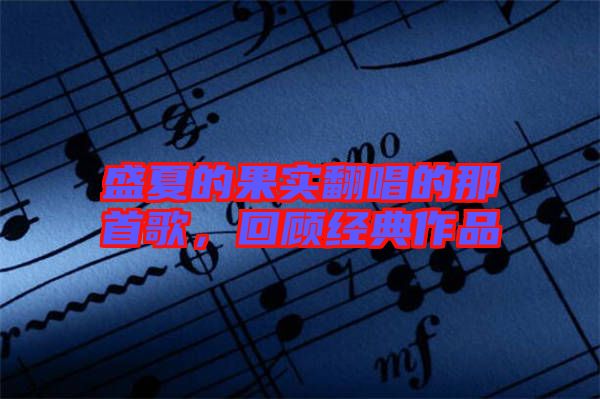 盛夏的果實翻唱的那首歌，回顧經典作品