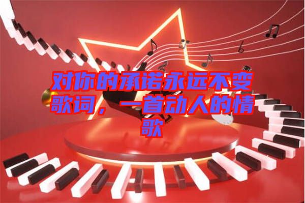 對你的承諾永遠不變歌詞，一首動人的情歌