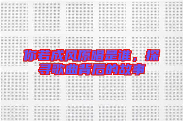 你若成風(fēng)原唱是誰(shuí)，探尋歌曲背后的故事