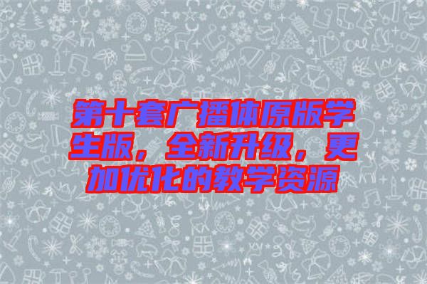 第十套廣播體原版學生版，全新升級，更加優化的教學資源