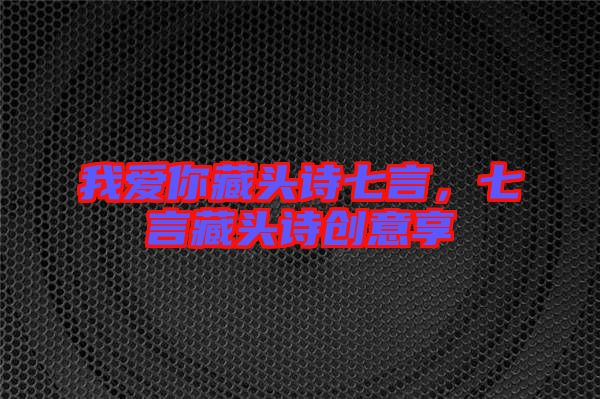 我愛(ài)你藏頭詩(shī)七言，七言藏頭詩(shī)創(chuàng)意享