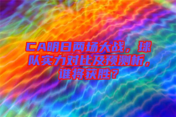 CA明日兩場大戰，球隊實力對比及預測析，誰將獲勝？