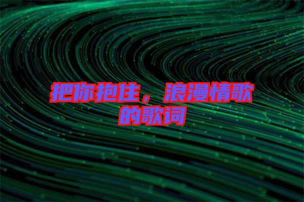 把你抱住，浪漫情歌的歌詞