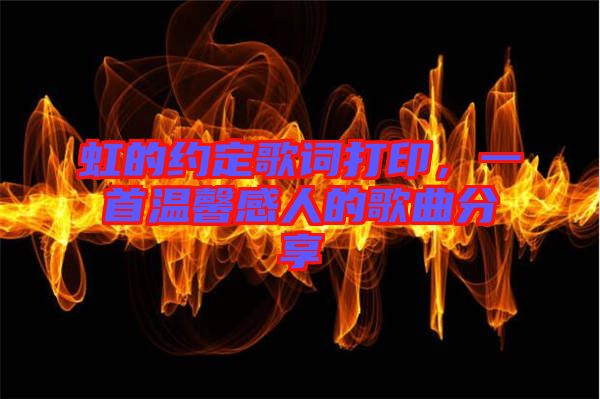 虹的約定歌詞打印，一首溫馨感人的歌曲分享