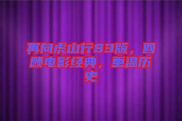 再向虎山行83版，回顧電影經典，重溫歷史