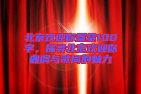 北京歡迎你鑒賞100字，探尋北京歡迎你曲調與歌詞的魅力