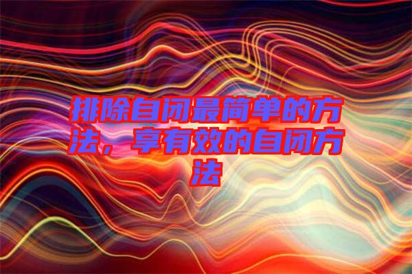 排除自閉最簡(jiǎn)單的方法，享有效的自閉方法