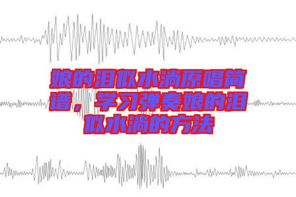 娘的淚似水淌原唱簡譜，學習彈奏娘的淚似水淌的方法