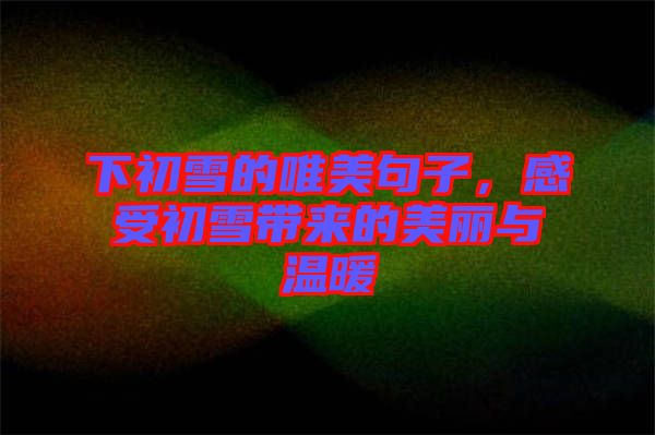 下初雪的唯美句子，感受初雪帶來(lái)的美麗與溫暖