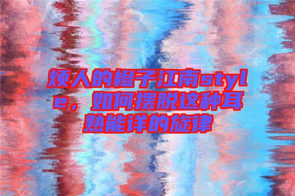 煩人的橙子江南style，如何擺脫這種耳熟能詳的旋律
