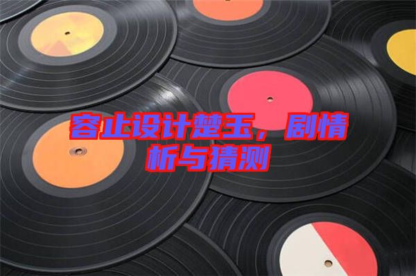 容止設(shè)計(jì)楚玉，劇情析與猜測