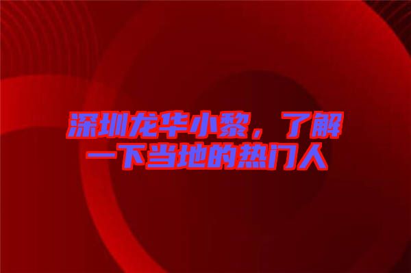 深圳龍華小黎，了解一下當?shù)氐臒衢T人