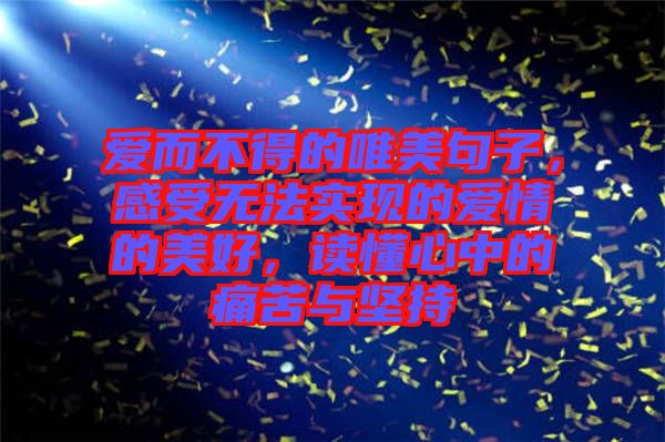 愛而不得的唯美句子，感受無法實(shí)現(xiàn)的愛情的美好，讀懂心中的痛苦與堅持