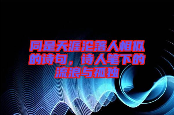 同是天涯淪落人相似的詩句，詩人筆下的流浪與孤獨