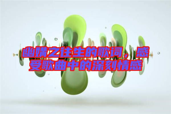 幽媾之往生的歌詞，感受歌曲中的深刻情感