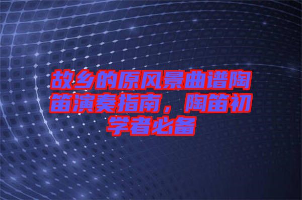 故鄉的原風景曲譜陶笛演奏指南，陶笛初學者必備
