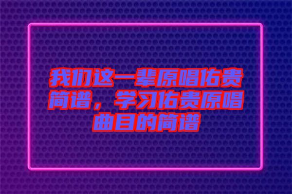我們這一輩原唱佑貴簡譜，學習佑貴原唱曲目的簡譜