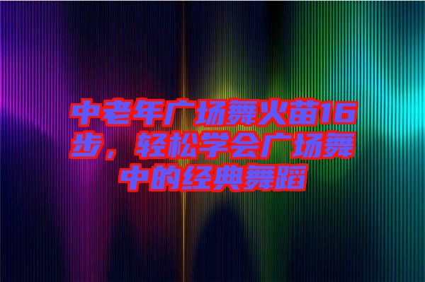 中老年廣場舞火苗16步，輕松學會廣場舞中的經典舞蹈
