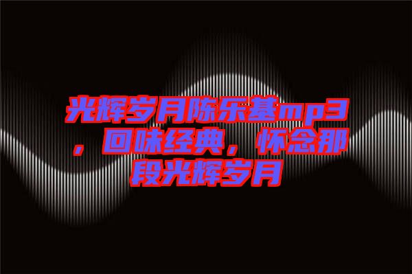 光輝歲月陳樂基mp3，回味經典，懷念那段光輝歲月