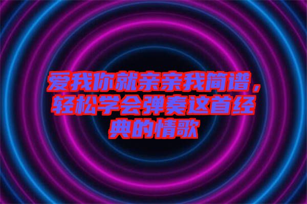 愛我你就親親我簡(jiǎn)譜，輕松學(xué)會(huì)彈奏這首經(jīng)典的情歌