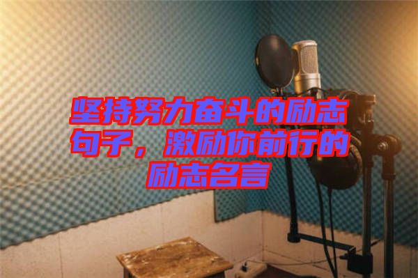 堅(jiān)持努力奮斗的勵志句子，激勵你前行的勵志名言