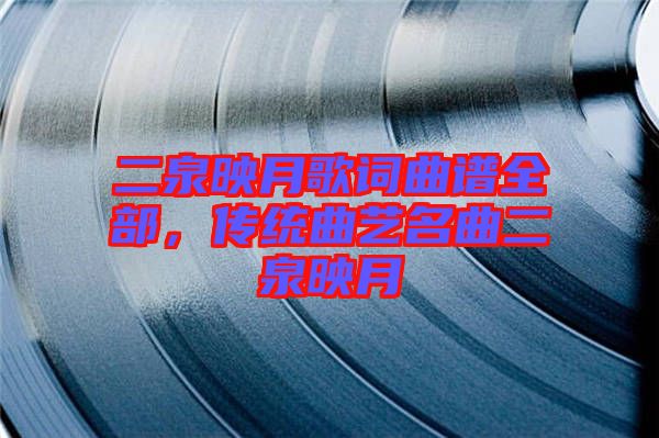 二泉映月歌詞曲譜全部，傳統(tǒng)曲藝名曲二泉映月