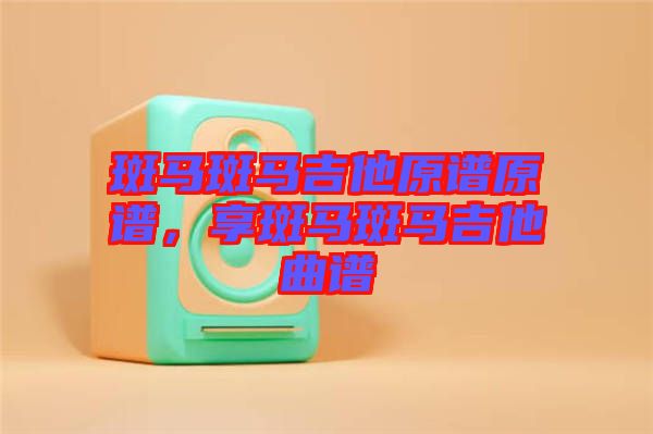 斑馬斑馬吉他原譜原譜，享斑馬斑馬吉他曲譜