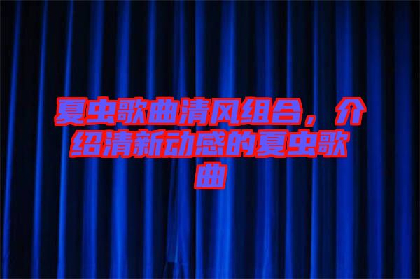 夏蟲歌曲清風(fēng)組合，介紹清新動感的夏蟲歌曲