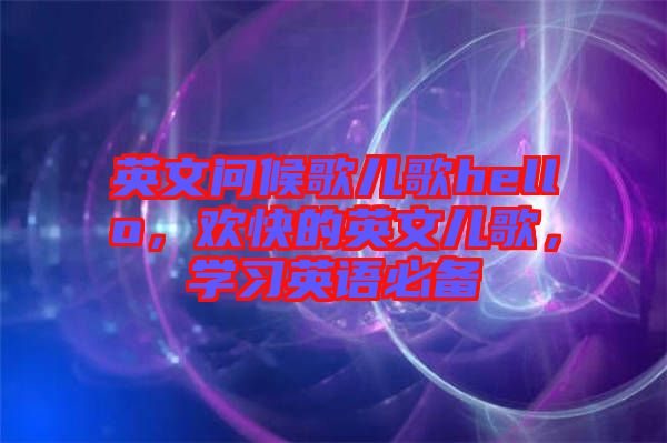 英文問候歌兒歌hello，歡快的英文兒歌，學(xué)習(xí)英語(yǔ)必備