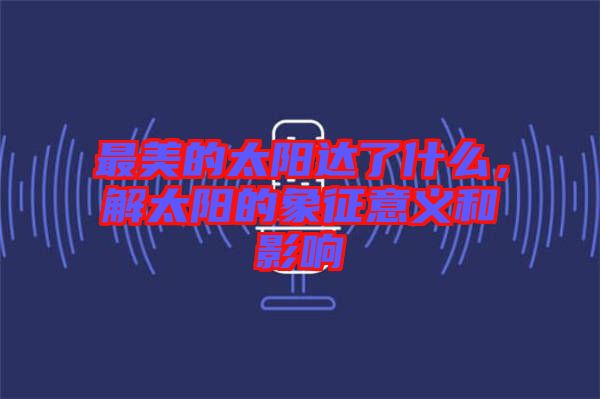 最美的太陽達了什么，解太陽的象征意義和影響