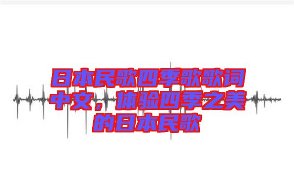 日本民歌四季歌歌詞中文，體驗四季之美的日本民歌