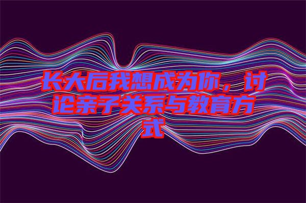 長(zhǎng)大后我想成為你，討論親子關(guān)系與教育方式