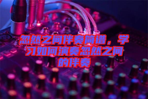 忽然之間伴奏簡譜，學習如何演奏忽然之間的伴奏