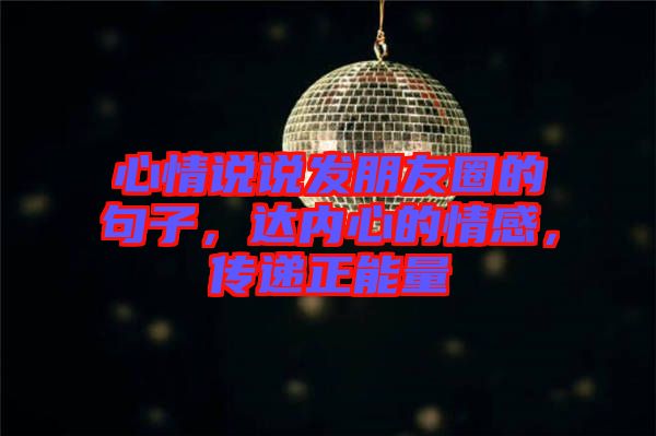 心情說說發朋友圈的句子，達內心的情感，傳遞正能量