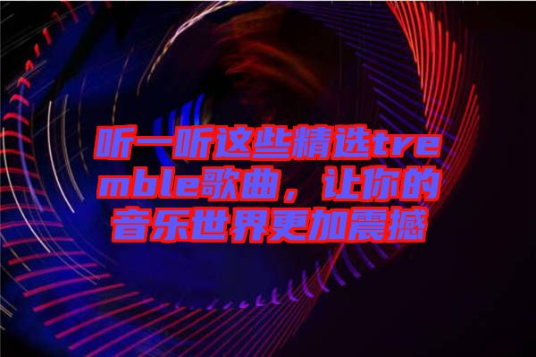 聽一聽這些精選tremble歌曲，讓你的音樂世界更加震撼