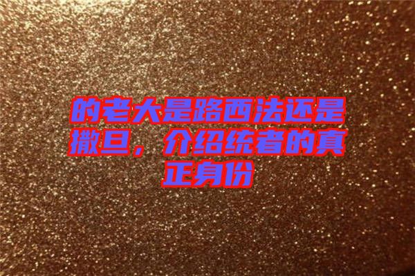 的老大是路西法還是撒旦，介紹統者的真正身份