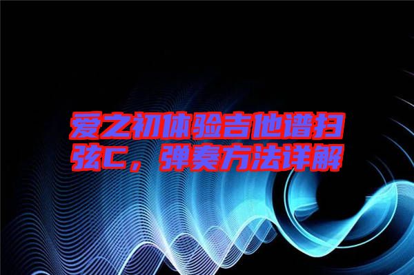 愛之初體驗(yàn)吉他譜掃弦C，彈奏方法詳解