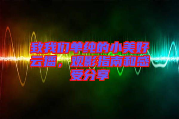 致我們單純的小美好云播，觀影指南和感受分享