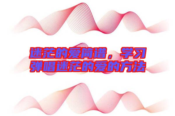迷茫的愛簡譜，學習彈唱迷茫的愛的方法